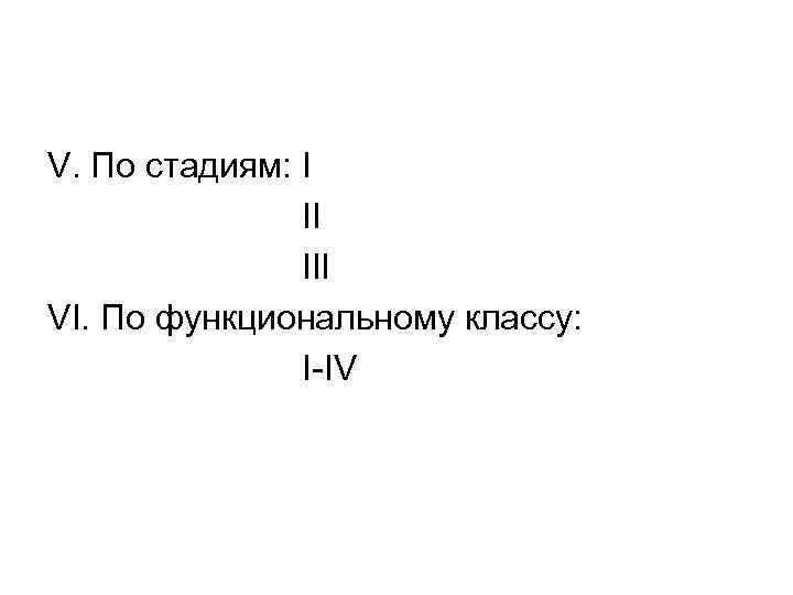 V. По стадиям: I II III VI. По функциональному классу: I-IV 