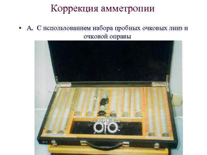 Коррекция амметропии • А. С использованием набора пробных очковых линз и очковой оправы 