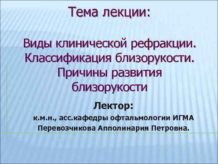Тема лекции: Виды клинической рефракции. Классификация близорукости. Причины развития близорукости Лектор: к. м. н.