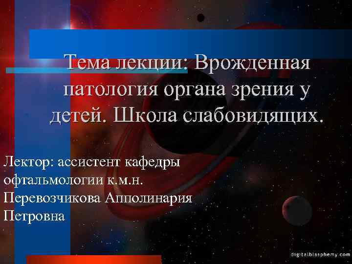 Тема лекции: Врожденная патология органа зрения у детей. Школа слабовидящих. Лектор: ассистент кафедры офтальмологии