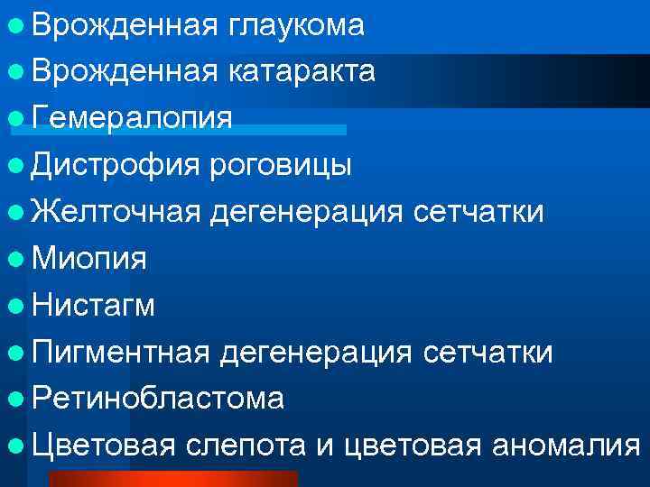 l Врожденная глаукома l Врожденная катаракта l Гемералопия l Дистрофия роговицы l Желточная дегенерация