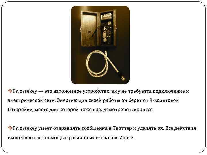 v. Tworsekey — это автономное устройство, ему не требуется подключение к электрической сети. Энергию