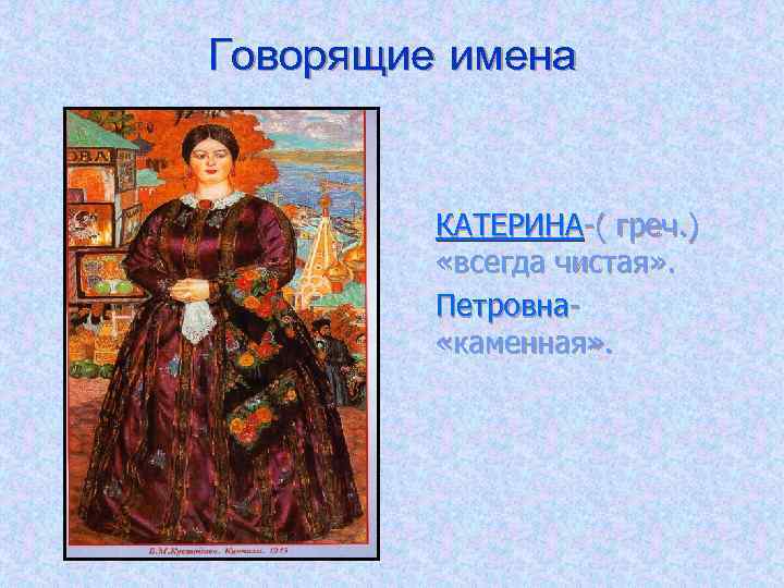 Говорящие имена КАТЕРИНА-( греч. ) «всегда чистая» . Петровна «каменная» . 