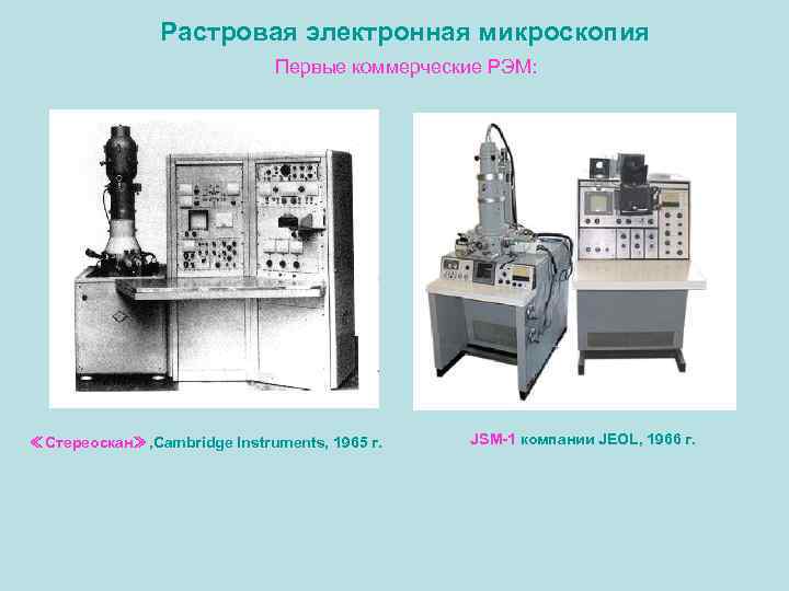 Растровая электронная микроскопия Первые коммерческие РЭМ: ≪Стереоскан≫, Cambridge Instruments, 1965 г. JSM-1 компании JEOL,