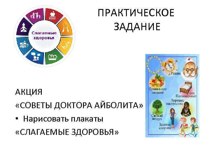 ПРАКТИЧЕСКОЕ ЗАДАНИЕ АКЦИЯ «СОВЕТЫ ДОКТОРА АЙБОЛИТА» • Нарисовать плакаты «СЛАГАЕМЫЕ ЗДОРОВЬЯ» 