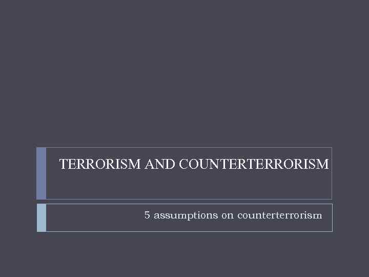 TERRORISM AND COUNTERTERRORISM 5 assumptions on counterterrorism 