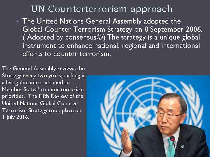 UN Counterterrorism approach The United Nations General Assembly adopted the Global Counter-Terrorism Strategy on