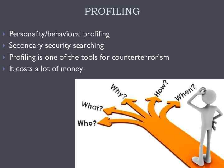 PROFILING Personality/behavioral profiling Secondary security searching Profiling is one of the tools for counterterrorism