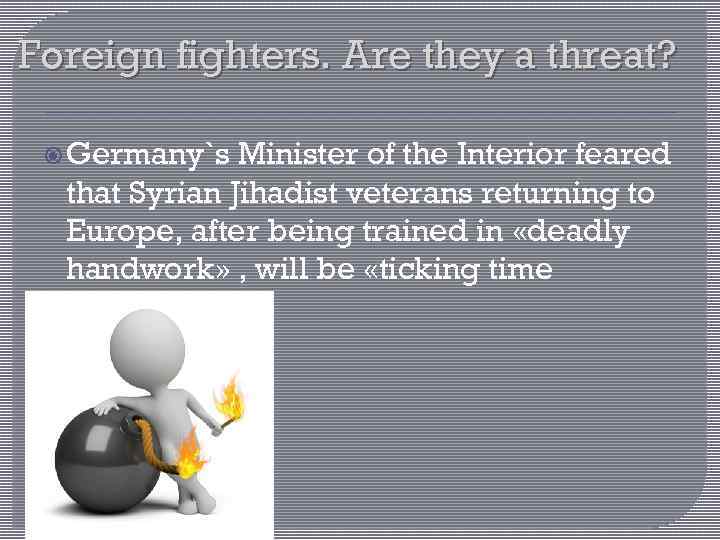 Foreign fighters. Are they a threat? Germany`s Minister of the Interior feared that Syrian