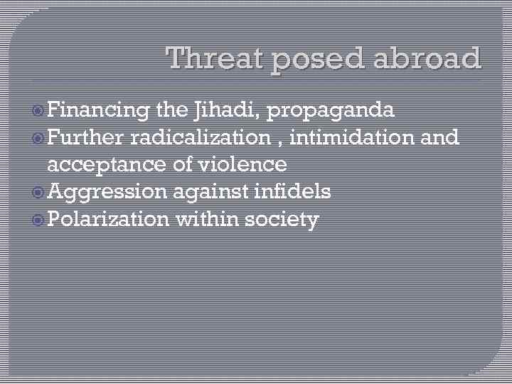 Threat posed abroad Financing the Jihadi, propaganda Further radicalization , intimidation and acceptance of