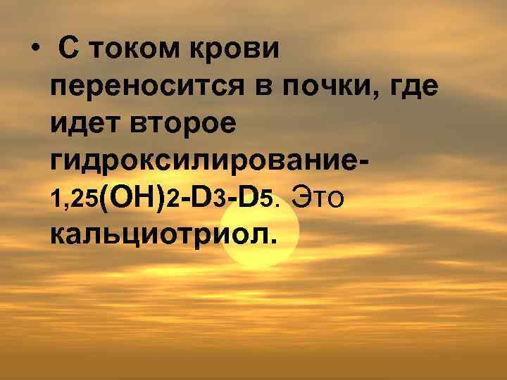  • С током крови переносится в почки, где идет второе гидроксилирование 1, 25(ОН)2