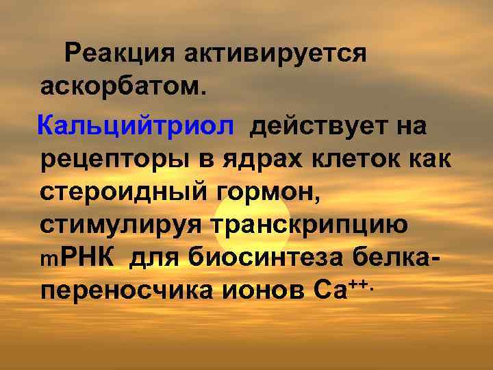 Реакция активируется аскорбатом. Кальцийтриол действует на рецепторы в ядрах клеток как стероидный гормон, стимулируя