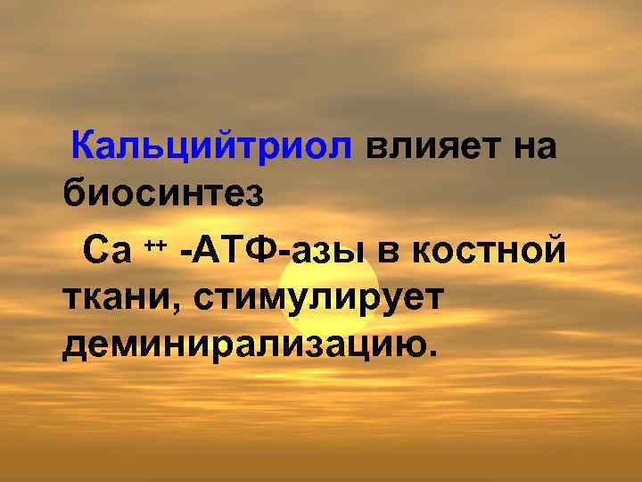 Кальцийтриол влияет на биосинтез Са ++ -АТФ-азы в костной ткани, стимулирует деминирализацию. 