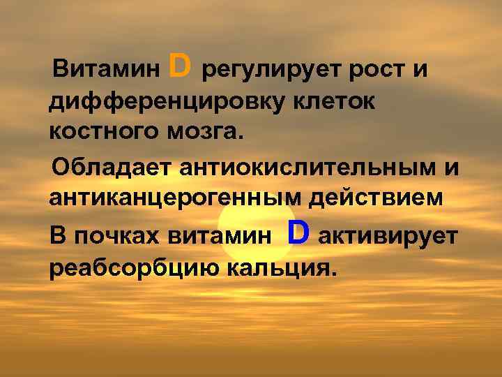 Витамин D регулирует рост и дифференцировку клеток костного мозга. Обладает антиокислительным и антиканцерогенным действием