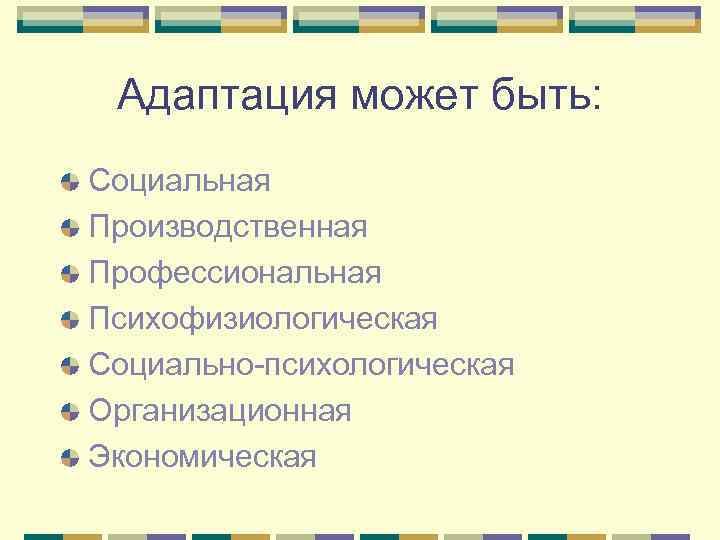 Адаптация может быть: Социальная Производственная Профессиональная Психофизиологическая Социально-психологическая Организационная Экономическая 