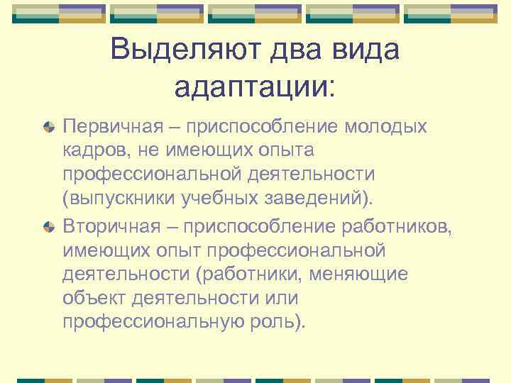 Выделяют два вида адаптации: Первичная – приспособление молодых кадров, не имеющих опыта профессиональной деятельности