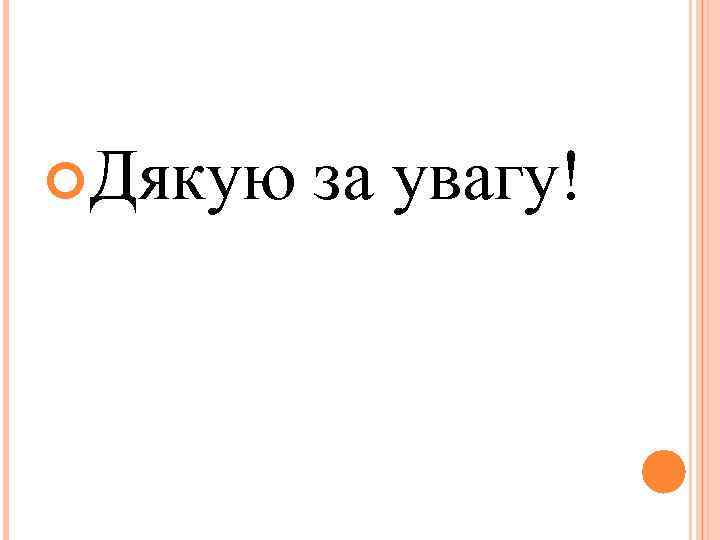  Дякую за увагу! 