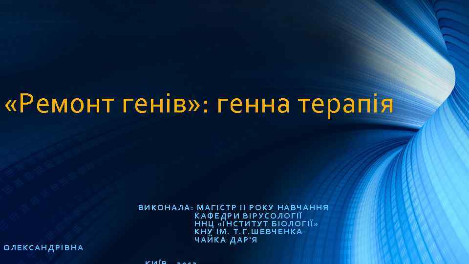  «Ремонт генів» : генна терапія ОЛЕКСАНДРІВНА ВИКОНАЛА: МАГІСТР ІІ РОКУ НАВЧАННЯ КАФЕДРИ ВІРУСОЛОГІЇ