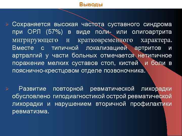 Выводы Ø Сохраняется высокая частота суставного синдрома при ОРЛ (57%) в виде поли- или