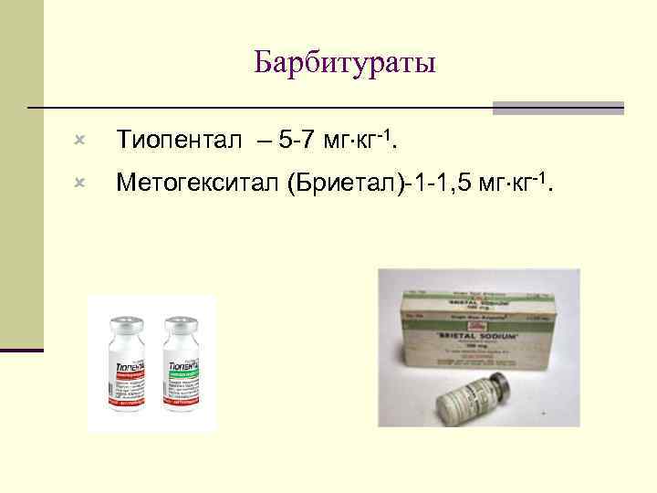 Барбитураты û Тиопентал – 5 -7 мг кг-1. û Метогекситал (Бриетал)-1 -1, 5 мг