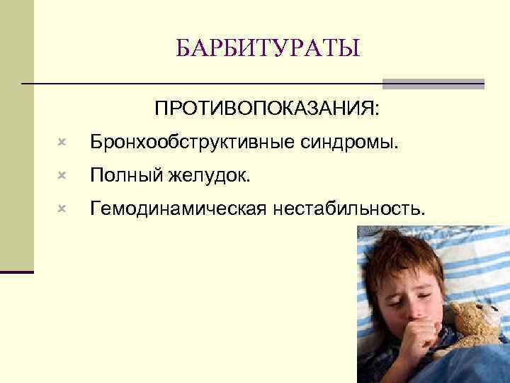 БАРБИТУРАТЫ ПРОТИВОПОКАЗАНИЯ: û Бронхообструктивные синдромы. û Полный желудок. û Гемодинамическая нестабильность. 