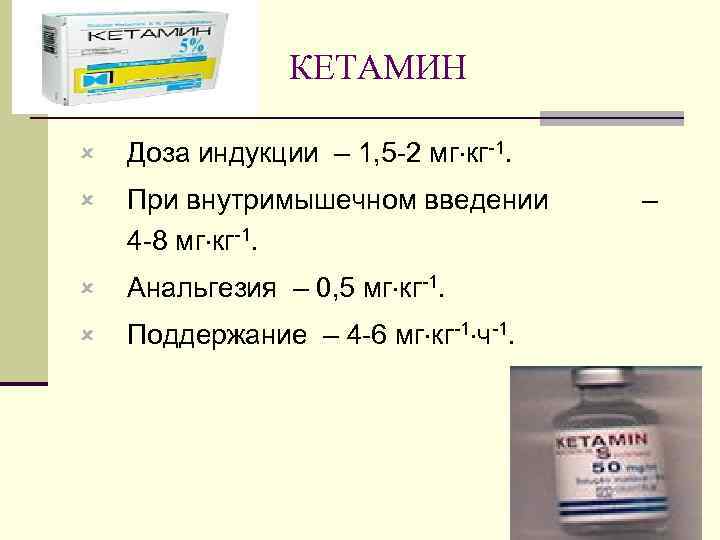 КЕТАМИН û Доза индукции – 1, 5 -2 мг кг-1. û При внутримышечном введении