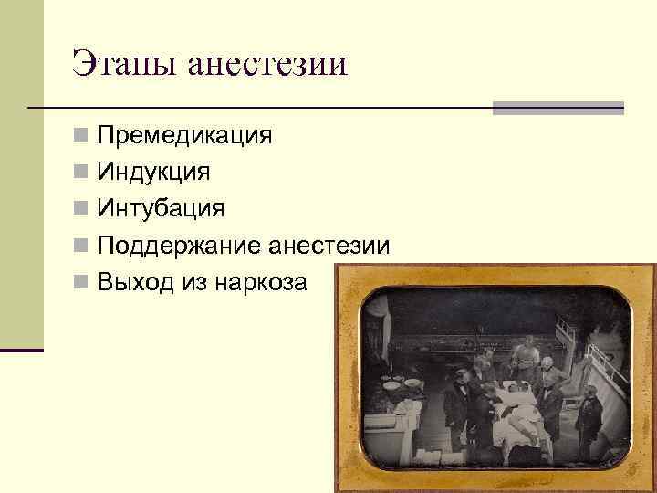 Этапы анестезии n Премедикация n Индукция n Интубация n Поддержание анестезии n Выход из