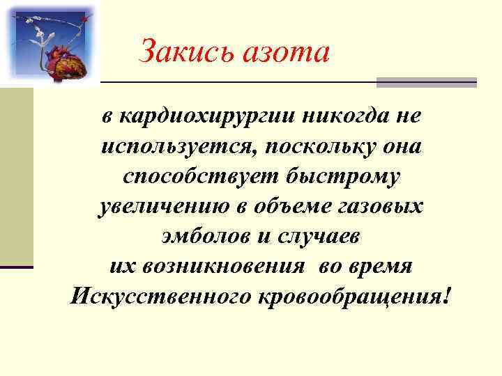 Закись азота в кардиохирургии никогда не используется, поскольку она способствует быстрому увеличению в объеме