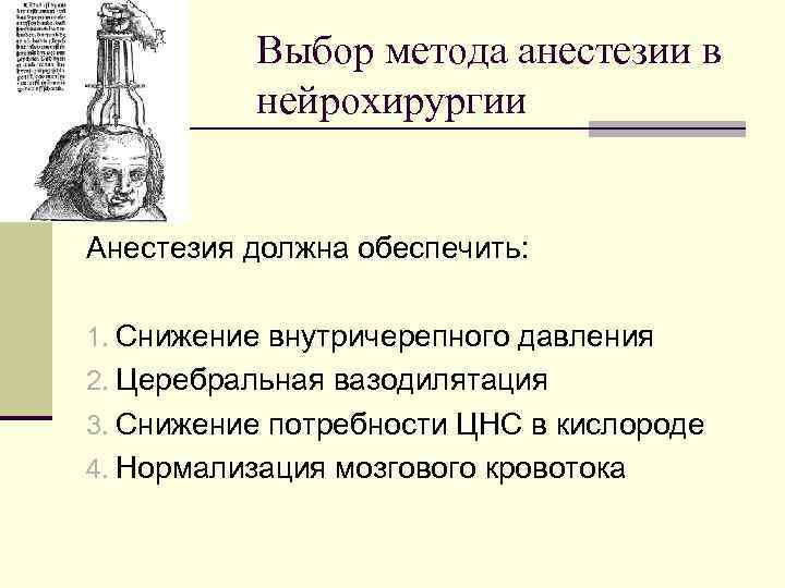 Выбор метода анестезии в нейрохирургии Анестезия должна обеспечить: 1. Снижение внутричерепного давления 2. Церебральная