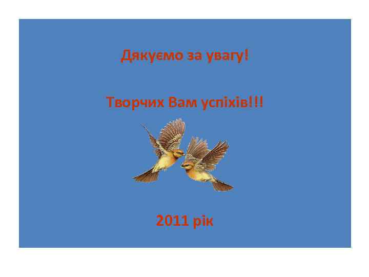 Дякуємо за увагу! Творчих Вам успіхів!!! 2011 рік 