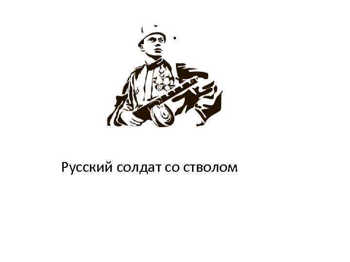. Русский солдат со стволом 