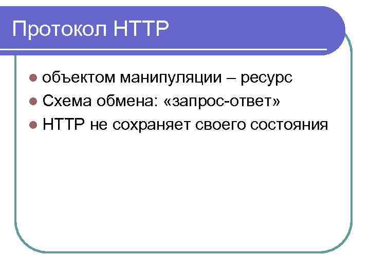 Протокол HTTP l объектом манипуляции – ресурс l Схема обмена: «запрос-ответ» l HTTP не