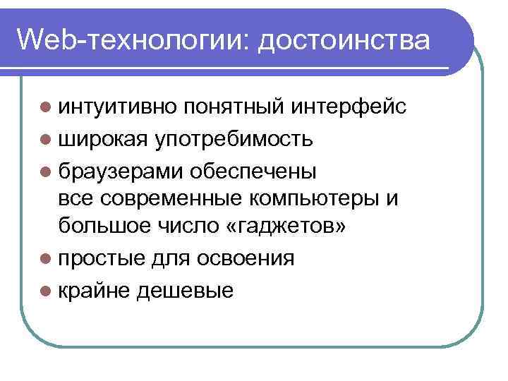 Web-технологии: достоинства l интуитивно понятный интерфейс l широкая употребимость l браузерами обеспечены все современные