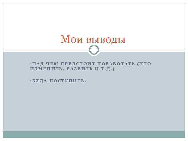 Мои выводы • НАД ЧЕМ ПРЕДСТОИТ ПОРАБОТАТЬ (ЧТО ИЗМЕНИТЬ, РАЗВИТЬ И Т. Д. )