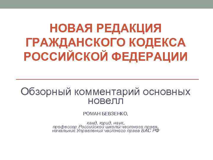 НОВАЯ РЕДАКЦИЯ ГРАЖДАНСКОГО КОДЕКСА РОССИЙСКОЙ ФЕДЕРАЦИИ Обзорный комментарий основных новелл РОМАН БЕВЗЕНКО, канд. юрид.