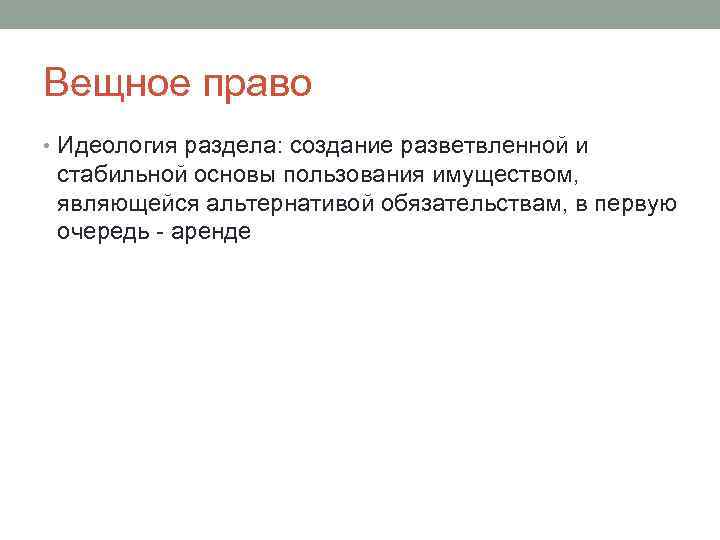 Вещное право • Идеология раздела: создание разветвленной и стабильной основы пользования имуществом, являющейся альтернативой