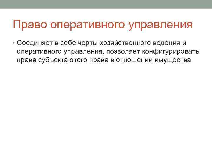 Право оперативного управления • Соединяет в себе черты хозяйственного ведения и оперативного управления, позволяет