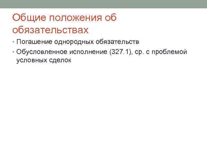 Общие положения об обязательствах • Погашение однородных обязательств • Обусловленное исполнение (327. 1), ср.