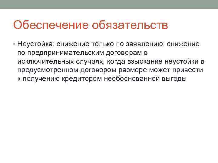 Обеспечение обязательств • Неустойка: снижение только по заявлению; снижение по предпринимательским договорам в исключительных
