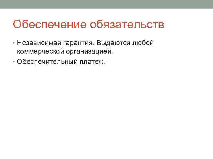 Обеспечение обязательств • Независимая гарантия. Выдаются любой коммерческой организацией. • Обеспечительный платеж. 