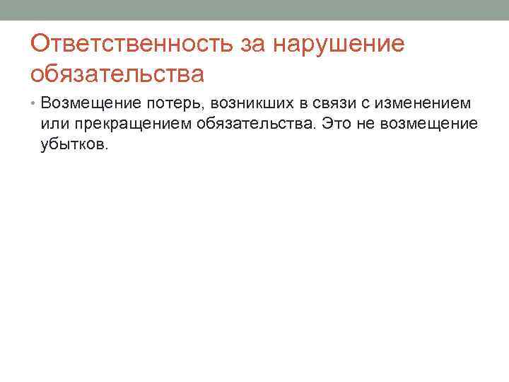 Ответственность за нарушение обязательства • Возмещение потерь, возникших в связи с изменением или прекращением