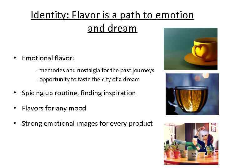 Identity: Flavor is a path to emotion and dream • Emotional flavor: - memories