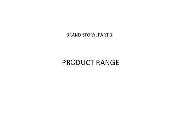 BRAND STORY. PART 3 PRODUCT RANGE 