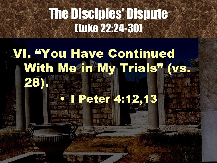 The Disciples’ Dispute (Luke 22: 24 -30) VI. “You Have Continued With Me in