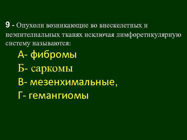9 - Опухоли возникающие во внескелетных и неэпителиальных тканях исключая лимфоретикулярную систему называются: А-
