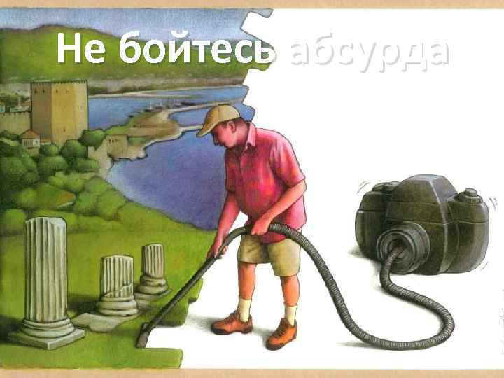 Не бойтесь абсурда 