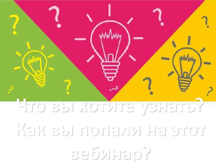 Что вы хотите узнать? Как вы попали на этот вебинар? 