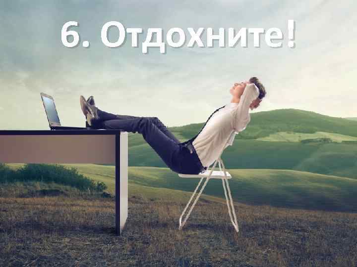 6. Отдохните! 