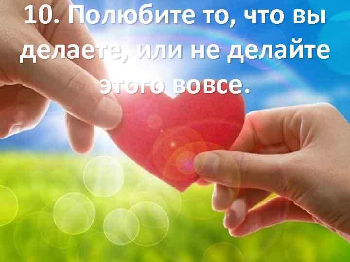 10. Полюбите то, что вы делаете, или не делайте этого вовсе. 