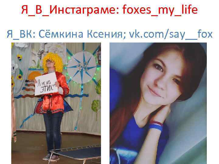 Я_В_Инстаграме: foxes_my_life Я_ВК: Сёмкина Ксения; vk. com/say__fox 